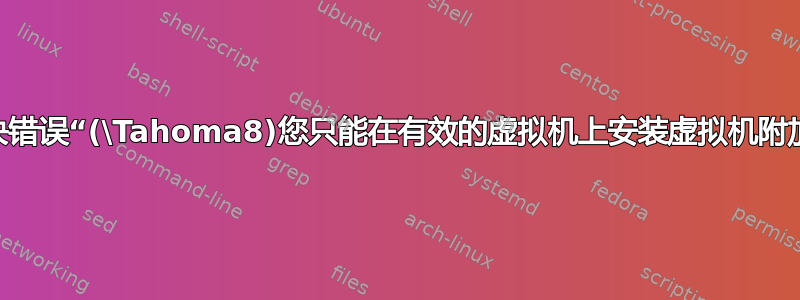 我该如何解决错误“(\Tahoma8)您只能在有效的虚拟机上安装虚拟机附加组件...”？