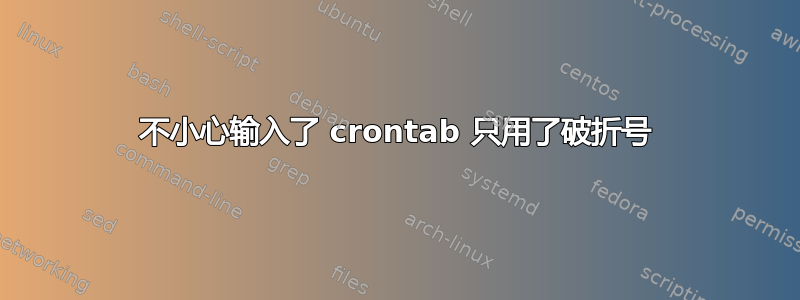 不小心输入了 crontab 只用了破折号