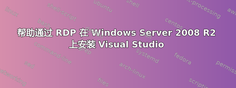 帮助通过 RDP 在 Windows Server 2008 R2 上安装 Visual Studio