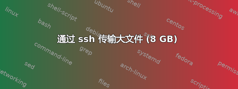 通过 ssh 传输大文件 (8 GB)