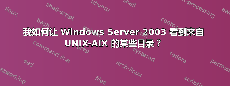 我如何让 Windows Server 2003 看到来自 UNIX-AIX 的某些目录？