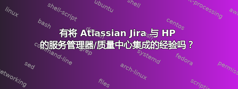 有将 Atlassian Jira 与 HP 的服务管理器/质量中心集成的经验吗？