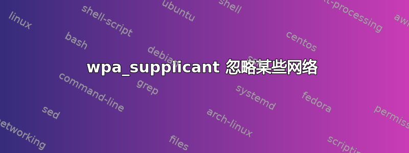 wpa_supplicant 忽略某些网络