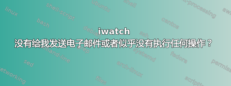 iwatch 没有给我发送电子邮件或者似乎没有执行任何操作？