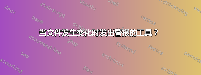 当文件发生变化时发出警报的工具？