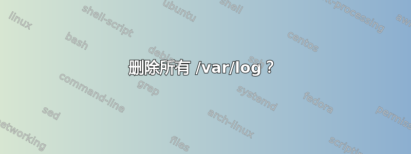 删除所有 /var/log？