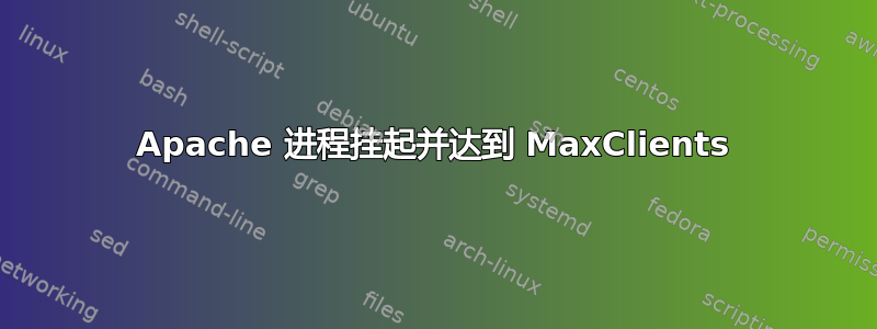 Apache 进程挂起并达到 MaxClients