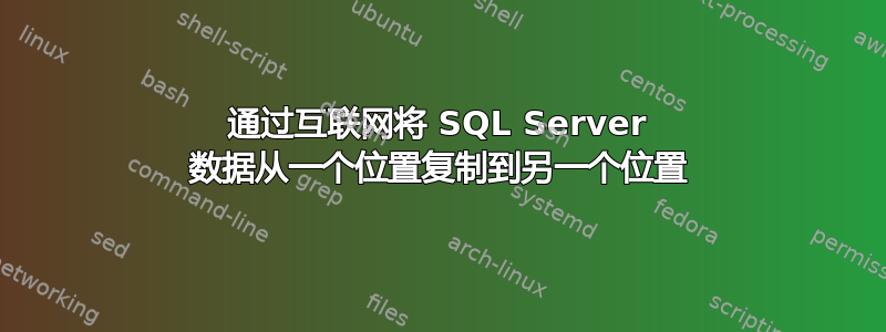 通过互联网将 SQL Server 数据从一个位置复制到另一个位置