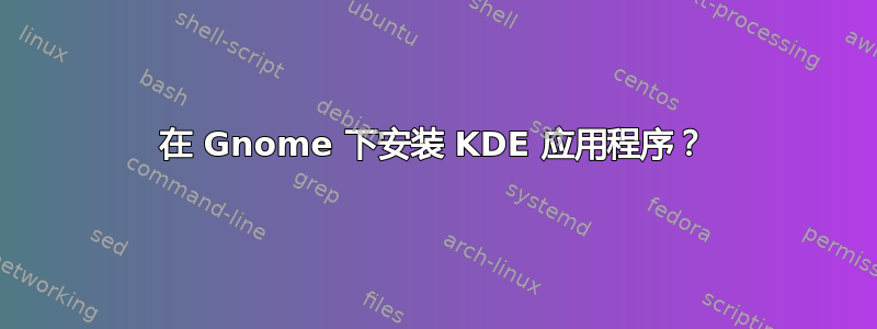 在 Gnome 下安装 KDE 应用程序？