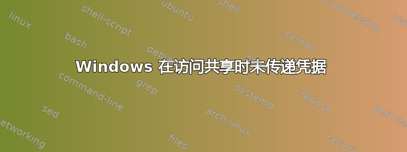 Windows 在访问共享时未传递凭据