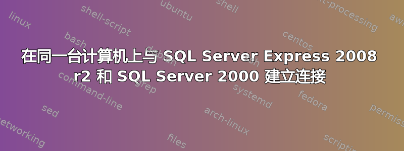 在同一台计算机上与 SQL Server Express 2008 r2 和 SQL Server 2000 建立连接