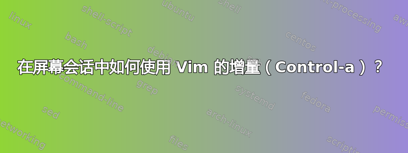 在屏幕会话中如何使用 Vim 的增量（Control-a）？