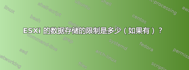 ESXi 的数据存储的限制是多少（如果有）？