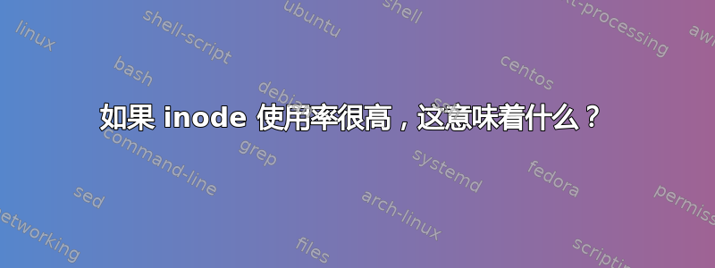 如果 inode 使用率很高，这意味着什么？