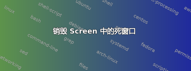 销毁 Screen 中的死窗口