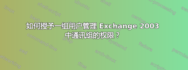 如何授予一组用户管理 Exchange 2003 中通讯组的权限？