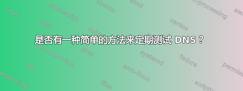 是否有一种简单的方法来定期测试 DNS？