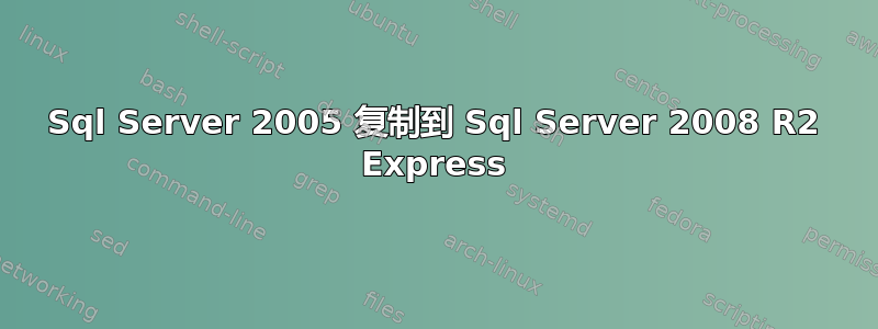 Sql Server 2005 复制到 Sql Server 2008 R2 Express