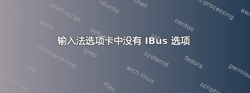 输入法选项卡中没有 IBus 选项