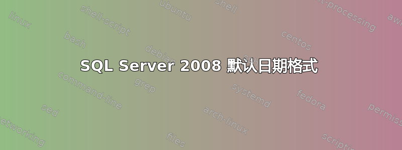 SQL Server 2008 默认日期格式