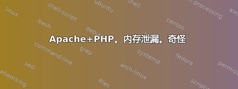 Apache+PHP。内存泄漏。奇怪