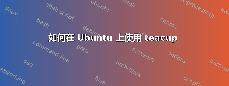 如何在 Ubuntu 上使用 teacup