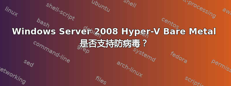 Windows Server 2008 Hyper-V Bare Metal 是否支持防病毒？