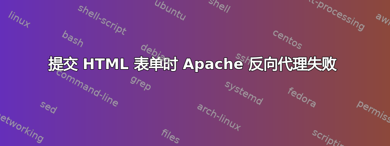 提交 HTML 表单时 Apache 反向代理失败