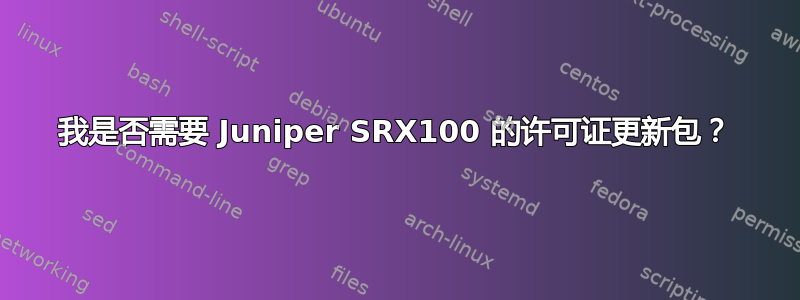 我是否需要 Juniper SRX100 的许可证更新包？