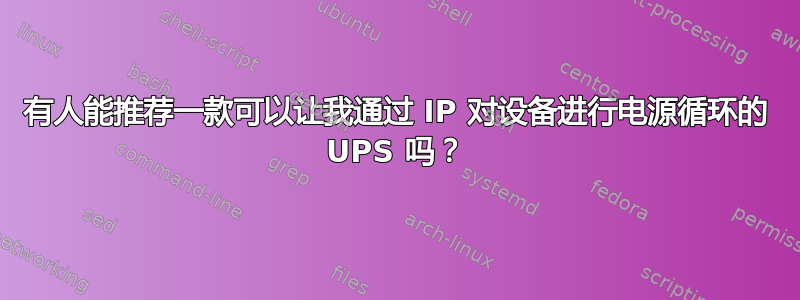 有人能推荐一款可以让我通过 IP 对设备进行电源循环的 UPS 吗？