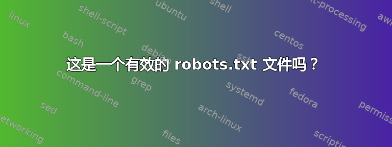 这是一个有效的 robots.txt 文件吗？