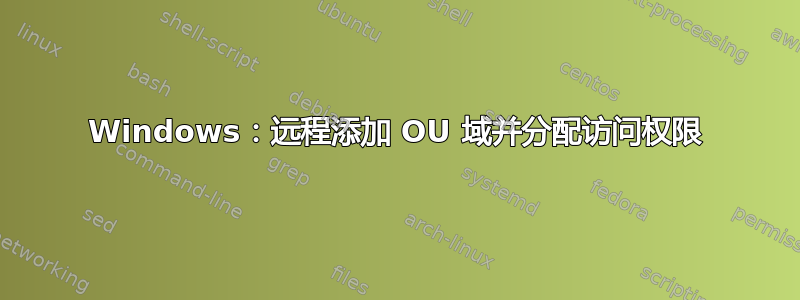 Windows：远程添加 OU 域并分配访问权限