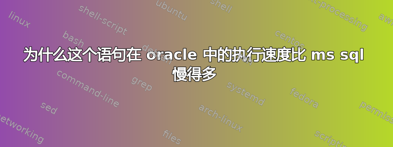 为什么这个语句在 oracle 中的执行速度比 ms sql 慢得多