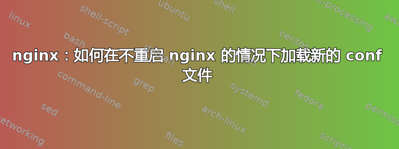 nginx：如何在不重启 nginx 的情况下加载新的 conf 文件