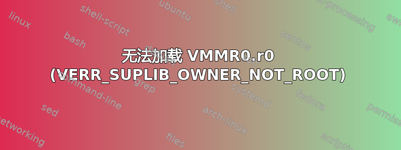 无法加载 VMMR0.r0 (VERR_SUPLIB_OWNER_NOT_ROOT)