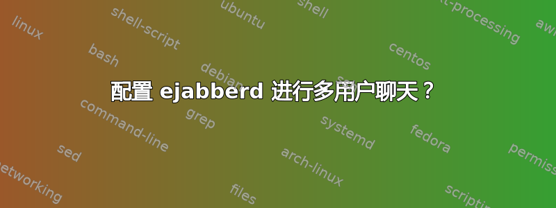 配置 ejabberd 进行多用户聊天？