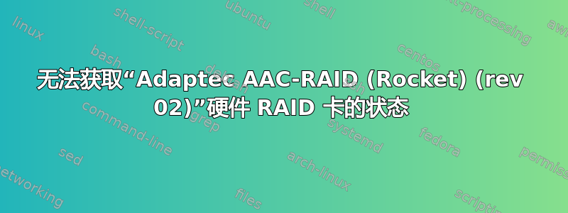 无法获取“Adaptec AAC-RAID (Rocket) (rev 02)”硬件 RAID 卡的状态