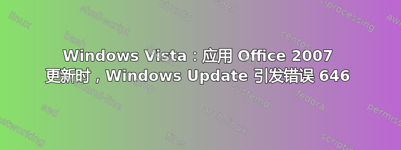 Windows Vista：应用 Office 2007 更新时，Windows Update 引发错误 646