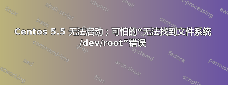 Centos 5.5 无法启动；可怕的“无法找到文件系统 /dev/root”错误