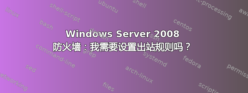 Windows Server 2008 防火墙：我需要设置出站规则吗？