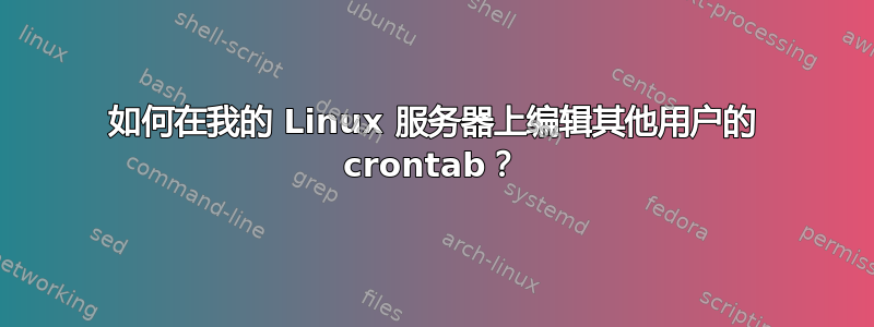 如何在我的 Linux 服务器上编辑其他用户的 crontab？