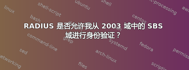 RADIUS 是否允许我从 2003 域中的 SBS 域进行身份验证？