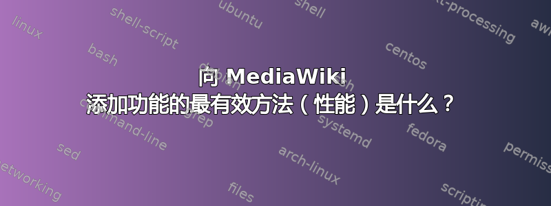 向 MediaWiki 添加功能的最有效方法（性能）是什么？