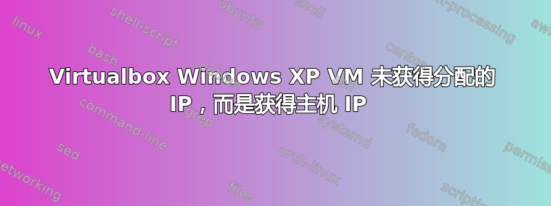 Virtualbox Windows XP VM 未获得分配的 IP，而是获得主机 IP 