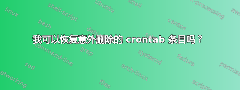 我可以恢复意外删除的 crontab 条目吗？