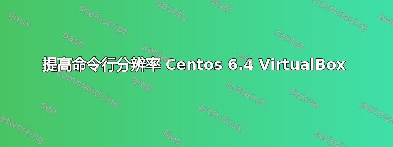 提高命令行分辨率 Centos 6.4 VirtualBox