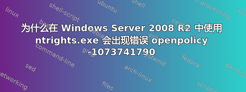 为什么在 Windows Server 2008 R2 中使用 ntrights.exe 会出现错误 openpolicy -1073741790