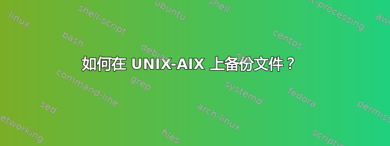 如何在 UNIX-AIX 上备份文件？ 