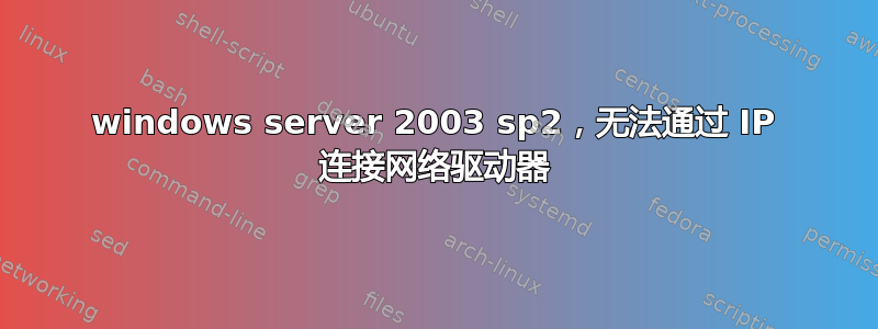 windows server 2003 sp2，无法通过 IP 连接网络驱动器