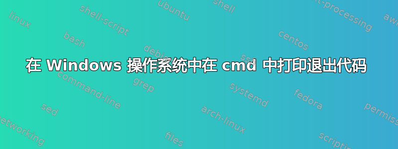 在 Windows 操作系统中在 cmd 中打印退出代码